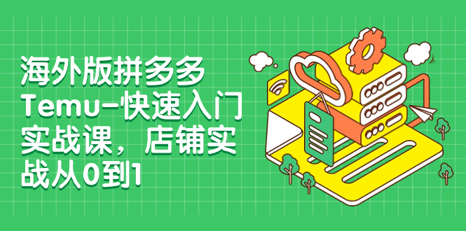 【副业项目8149期】海外版拼多多Temu-快速入门实战课，店铺实战从0到1-火花副业网