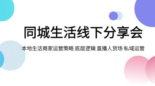 【副业项目8014期】同城生活线下分享会，本地生活商家运营策略 底层逻辑 直播人货场 私域运营-火花副业网