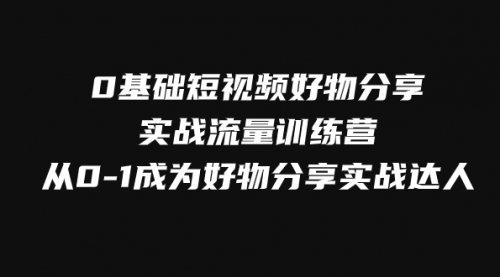 【副业项目8092期】0基础短视频好物分享实战流量训练营，从0-1成为好物分享实战达人-火花副业网