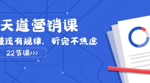 【副业项目8127期】天道-营销课2023，赚钱有规律，听完不焦虑（22节课）-火花副业网