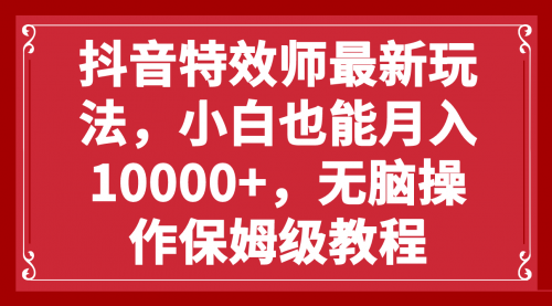 【副业项目8152期】抖音特效师最新玩法，小白也能月入10000+，无脑操作保姆级教程-火花副业网