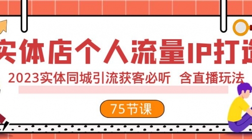 【副业项目8186期】实体店个人流量IP打造 2023实体同城引流获客必听 含直播玩法（75节完整版）-火花副业网