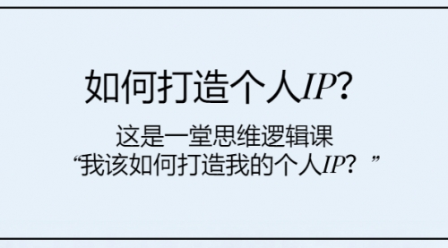 【副业项目8203期】如何打造个人IP？这是一堂思维逻辑课“我该如何打造我的个人IP？-火花副业网