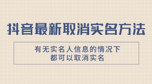 【副业项目8214期】抖音最新取消实名方法，有无实名人信息的情况下都可以取消实名-火花副业网