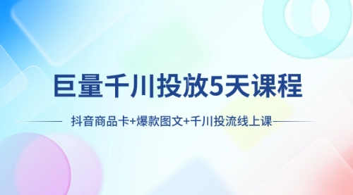 【副业项目8224期】巨量千川投放5天课程：抖音商品卡+爆款图文+千川投流线上课-火花副业网