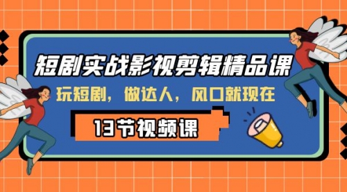 【副业项目8253期】短剧实战影视剪辑精品课，玩短剧，做达人，风口就现在-火花副业网