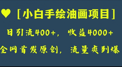 【副业项目8255期】全网首发原创，日引流400+，收益4000+，小白手绘油画项目-火花副业网