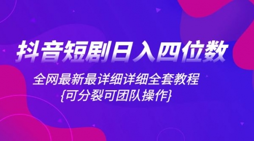 【副业项目8264期】抖音短剧日入四位数，全网最新最详细详细全套教程{可分裂可团队操作}-火花副业网