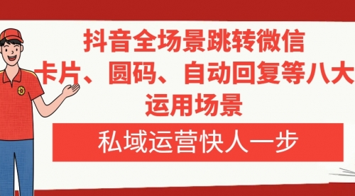 【副业项目8265期】抖音全场景跳转微信，卡片/圆码/自动回复等八大运用场景，私域运营快人一步-火花副业网