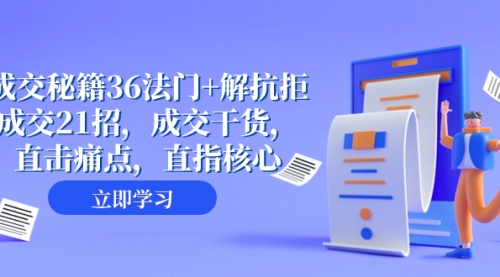 【副业项目8279期】成交 秘籍36法门+解抗拒成交21招，成交干货，直击痛点，直指核心-火花副业网