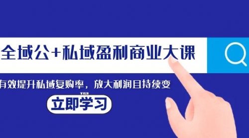 【副业项目8291期】全域公+私域盈利商业大课，有效提升私域复购率，放大利润且持续变现-火花副业网