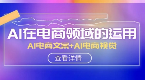 【副业项目8303期】AI-在电商领域的运用线上课，AI电商文案+AI电商视觉-火花副业网