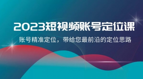 【副业项目8340期】2023短视频账号-定位课，账号精准定位，带给您最前沿的定位思路（21节课）-火花副业网