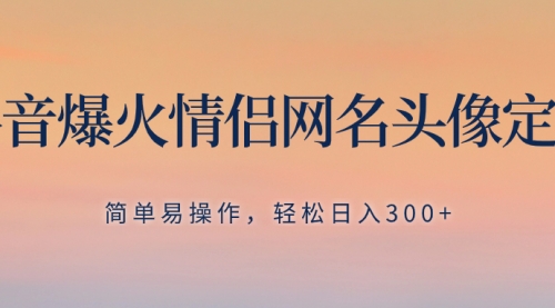 【副业项目8342期】抖音爆火情侣网名头像定制，简单易操作，轻松日入300+，无需养号-火花副业网