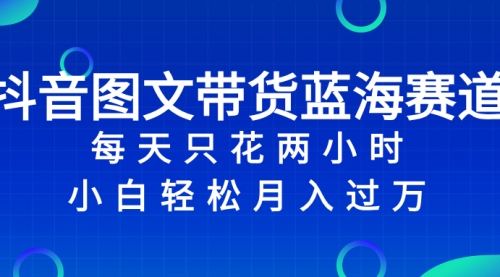 【副业项目8343期】抖音图文带货蓝海赛道，每天只花 2 小时，小白轻松入过万-火花副业网