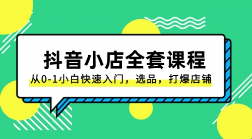 【副业项目8432期】抖音小店-全套课程，从0-1小白快速入门，选品，打爆店铺-火花副业网