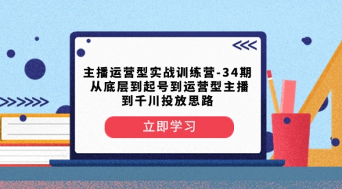 【副业项目8448期】主播运营型实战训练营-第34期 从底层到起号到运营型主播到千川投放思路-火花副业网