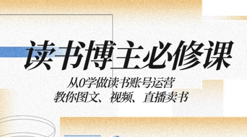 【副业项目8449期】从0学做读书账号运营：教你图文、视频、直播卖书-火花副业网