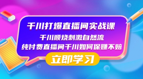 【副业项目8451期】千川-打爆直播间实战课：千川顺烧刺激自然流 纯付费直播间千川如何保赚不赔-火花副业网