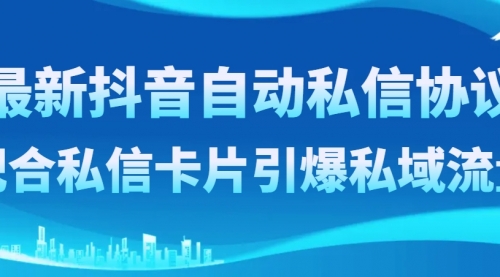 【副业项目8463期】最新抖音自动私信协议，配合私信卡片引爆私域流量-火花副业网