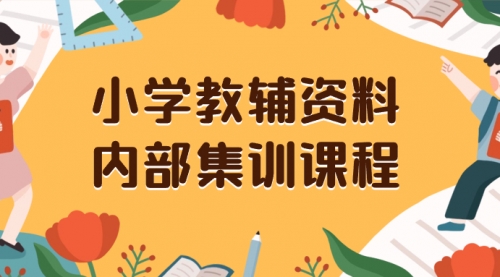 【副业项目8478期】小学教辅资料，内部集训保姆级教程，一单29-129-火花副业网