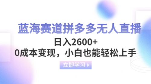 【副业项目8495期】蓝海赛道拼多多无人直播，日入2600+，0成本变现，小白也能轻松上手-火花副业网