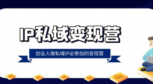 【副业项目8501期】IP私域-变现营，创业人做私域IP必参加的变现营-火花副业网