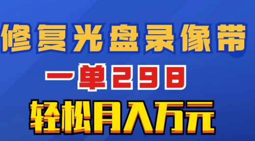 【副业项目8520期】超冷门项目：修复光盘录像带，一单298，轻松月入万元-火花副业网