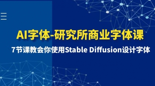 【副业项目8535期】AI字体-研究所商业字体课-第1期：7节课教会你使用Stable Diffusion设计字体-火花副业网