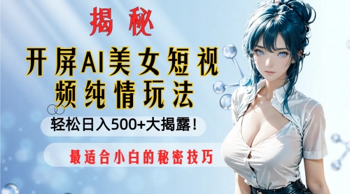 【副业项目8539期】开屏AI美女短视频纯情玩法，轻松日入500+-火花副业网