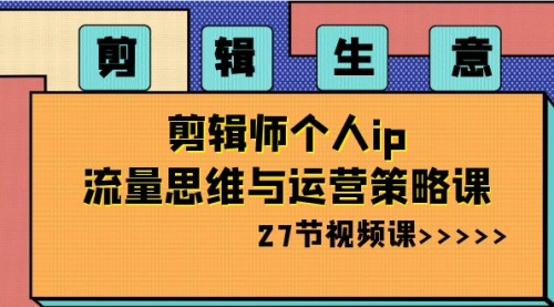 【副业项目8616期】剪辑 生意-剪辑师个人ip流量思维与运营策略课-火花副业网