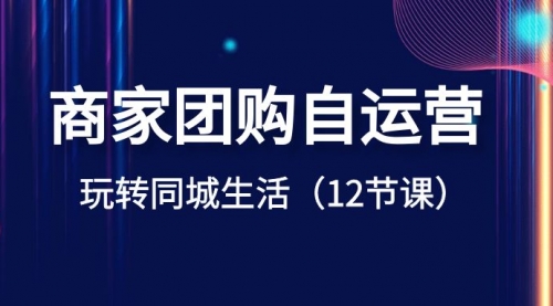 【副业项目8642期】商家团购自运营-玩转同城生活（12节课）-火花副业网