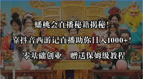 【副业8651期】蟠桃会直播秘籍揭秘！靠抖音西游记直播日入1000+零基础创业，赠保姆级教程-火花副业网