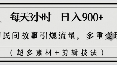 【副业8653期】每天三小时日入900+，用民间故事引爆流量，多重变现（超多素材+剪辑技法）-火花副业网