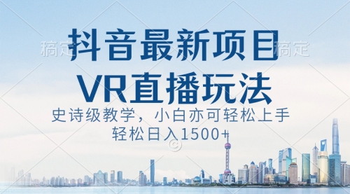 【副业8671期】抖音最新VR直播玩法，史诗级教学，小白也可轻松上手，轻松日入1500+-火花副业网