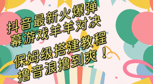 【副业8714期】抖音最新火爆弹幕游戏羊羊对决，保姆级搭建开播教程-火花副业网