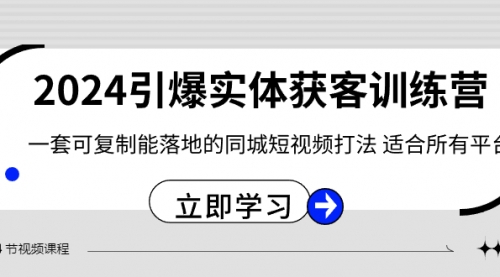 【副业8735期】2024·引爆实体获客训练营 一套可复制能落地的同城短视频打法 适合所有平台-火花副业网