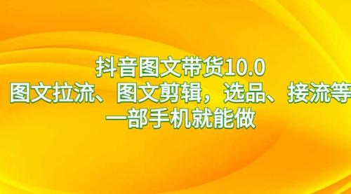 【副业8744期】抖音图文带货10.0，图文拉流、图文剪辑，选品、接流等，一部手机就能做-火花副业网