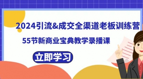 【副业8746期】2024引流&成交全渠道老板训练营，55节新商业宝典教学录播课-火花副业网