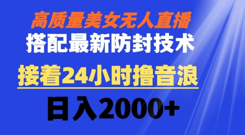 【副业8751期】高质量美女无人直播搭配最新防封技术 又能24小时撸音浪 日入2000+-火花副业网