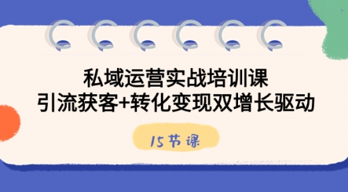 【副业8800期】私域运营实战培训课，引流获客+转化变现双增长驱动（15节课）-火花副业网