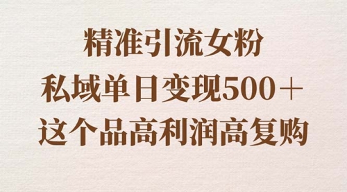 【副业8817期】精准引流女粉，私域单日变现500＋，高利润高复购，保姆级实操教程分享-火花副业网