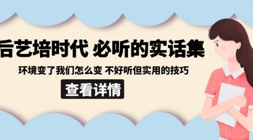 【副业8880期】后艺培 时代之必听的实话集：环境变了我们怎么变 不好听但实用的技巧-火花副业网