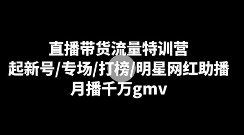 【副业8915期】直播带货流量特训营：起新号/专场/打榜/明星网红助播，月播千万gmv-火花副业网