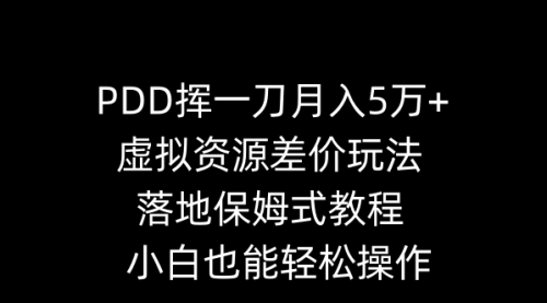 【副业8918期】PDD挥一刀月入5万+，虚拟资源差价玩法，落地保姆式教程，小白也能轻松操作-火花副业网