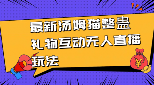 【副业8956期】最新汤姆猫整蛊礼物互动无人直播玩法-火花副业网