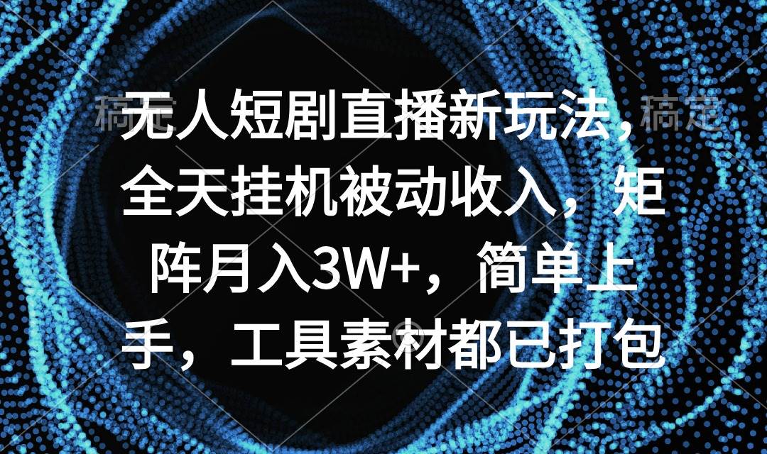 无人短剧直播新玩法，全天挂机被动收入，矩阵月入3W+，简单上手，工具素…-火花副业网