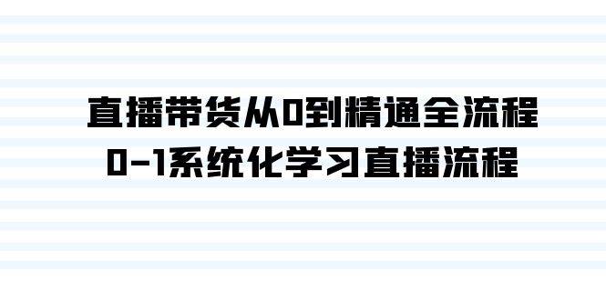 直播带货从0到精通全流程，0-1系统化学习直播流程（35节课）-火花副业网