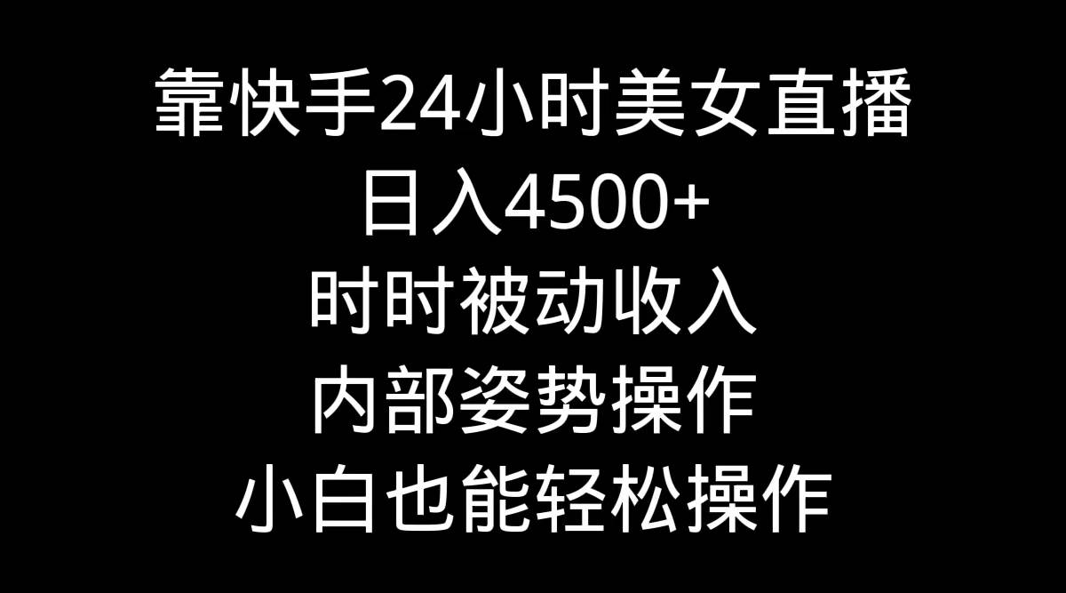 靠快手24小时美女直播，日入4500+，时时被动收入，内部姿势操作，小白也…-火花副业网