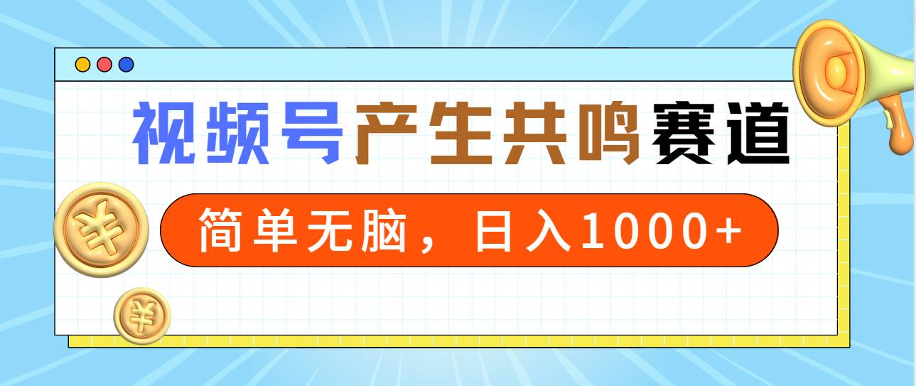 2024年视频号，产生共鸣赛道，简单无脑，一分钟一条视频，日入1000+-火花副业网